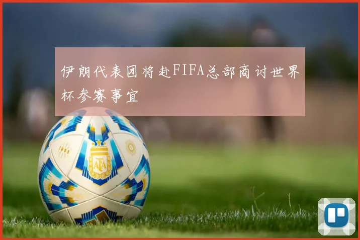 伊朗代表团将赴FIFA总部商讨世界杯参赛事宜