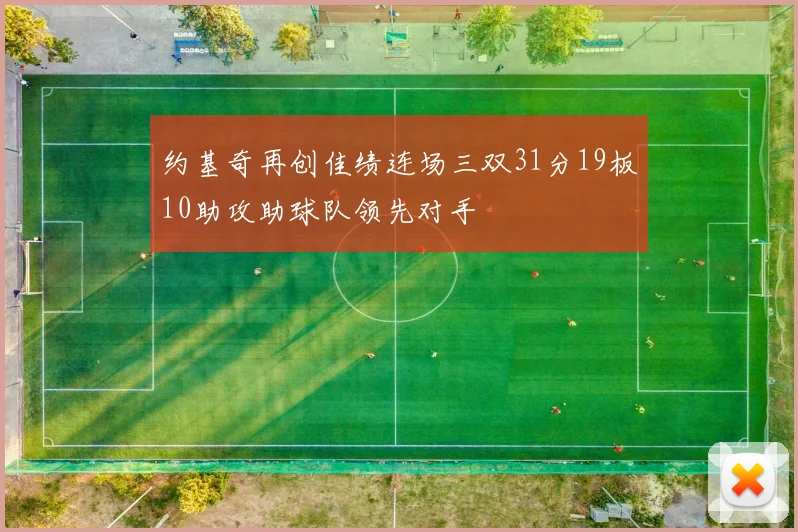 约基奇再创佳绩连场三双31分19板10助攻助球队领先对手