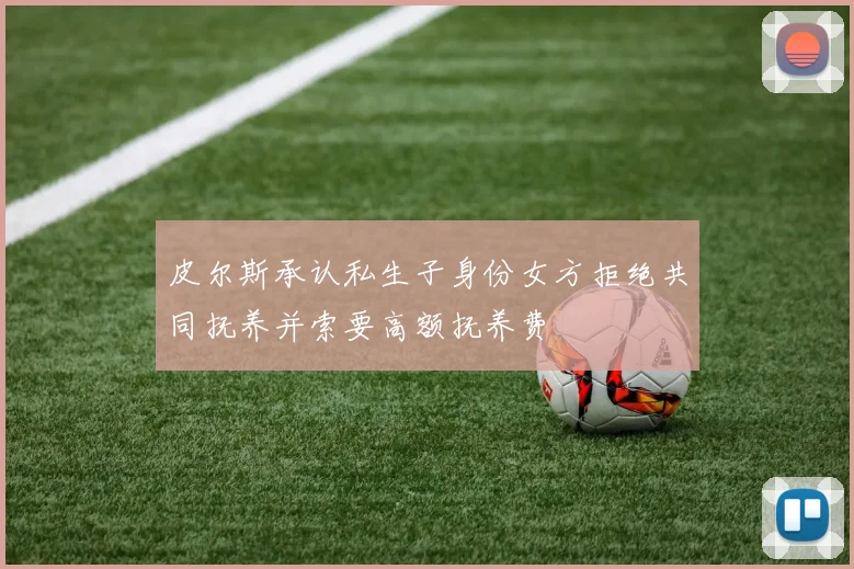 皮尔斯承认私生子身份女方拒绝共同抚养并索要高额抚养费