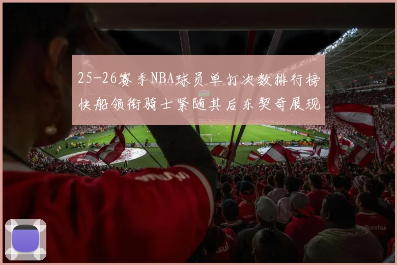 25-26赛季NBA球员单打次数排行榜快船领衔骑士紧随其后东契奇展现最高效率