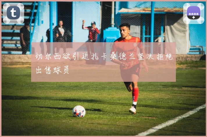 切尔西欲引进扎卡桑德兰坚决拒绝出售球员