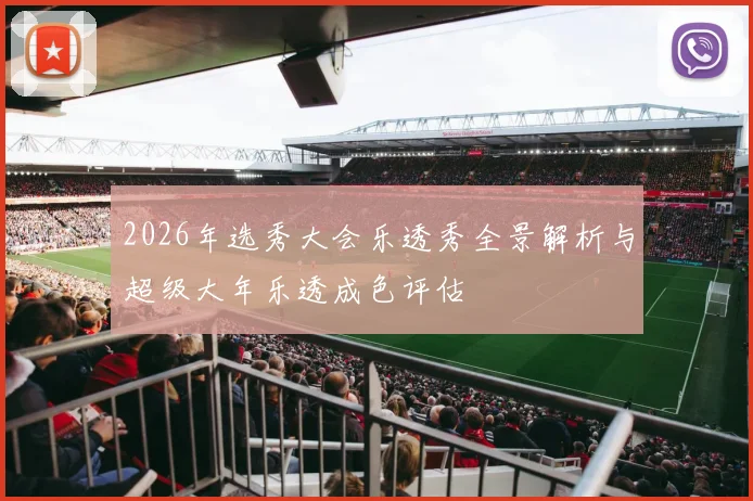 2026年选秀大会乐透秀全景解析与超级大年乐透成色评估