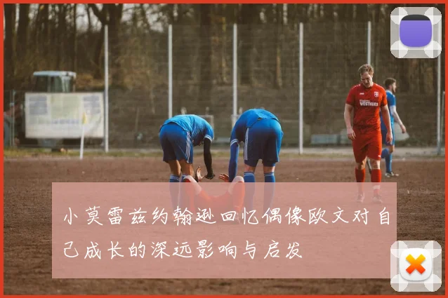 小莫雷兹约翰逊回忆偶像欧文对自己成长的深远影响与启发